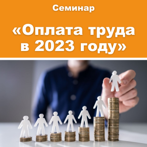 Семинар «Масштабные изменения оплаты труда в 2023 году. НДФЛ и Страховые взносы в 2022 – 2023 гг. Анализ сложных ситуаций и типичных ошибок»