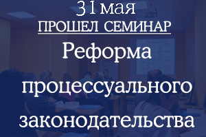Прошел семинар "Реформа процессуального законодательства"