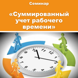 Семинар «Порядок установления и особенности ведения суммированного учета рабочего времени»