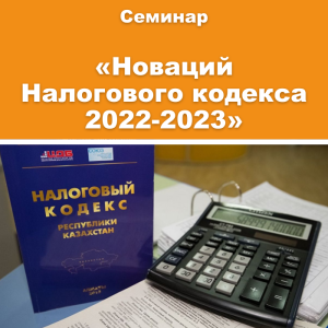 Семинар «Обзор новаций Налогового кодекса 2022-2023 годов. Изменения в налоговом администрировании и налоговом контроле»